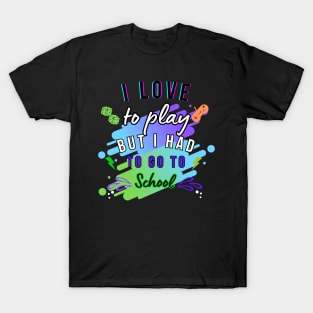 I LOVE TO PLAY BUT I HAD TO GO TOSCHOOL T-SHIRT T-Shirt